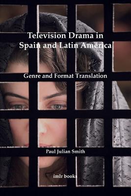 Television Drama in Spain and Latin America: Genre and Format Translation - Smith, Paul Julian
