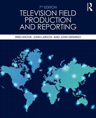 Television Field Production and Reporting: A Guide to Visual Storytelling - Shook, Fred, and Larson, John, and Detarsio, John