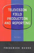 Television Field Production and Reporting - Shook, Frederick