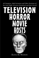 Television Horror Movie Hosts: 68 Vampires, Mad Scientists and Other Denizens of the Late-Night Airwaves Examined and Interviewed