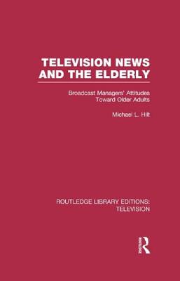 Television News and the Elderly: Broadcast Managers' Attitudes Toward Older Adults - Hilt, Michael L.