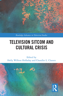 Television Sitcom and Cultural Crisis - Holladay, Holly Willson (Editor), and Classen, Chandler L. (Editor)