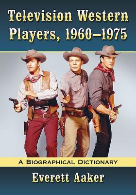 Television Western Players, 1960-1975: A Biographical Dictionary - Aaker, Everett