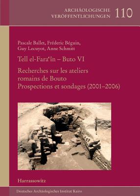 Tell El-Fara'in-Buto VI: Recherches Sur Les Ateliers Romains de Bouto. Prospections Et Sondages (2001-2006) - Ballet, Pascale, and Beguin, Frederic, and Lecuyot, Guy
