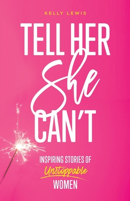 Tell Her She Can't: Inspiring Stories of Unstoppable Women - Lewis, Kelly