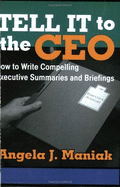 Tell It to the CEO: How to Write Compelling Executive Summaries and Briefings