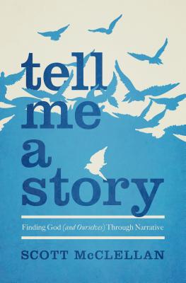Tell Me a Story: Finding God (and Ourselves) Through Narrative - McClellan, Scott, and Goins, Jeff (Foreword by)