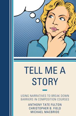 Tell Me a Story: Using Narratives to Break Down Barriers in Composition Courses - Tate Fulton, Anthony, and Field, Christopher B., and MacBride, Michael