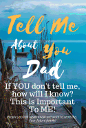 Tell Me about You Dad: If You Don't Tell Me, Who Will? This Is Important to Me! People You Will Never Know Will Want to Read This. Your Future Family!