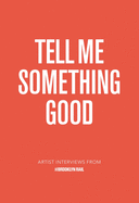 Tell Me Something Good: Artist Interviews from the Brooklyn Rail