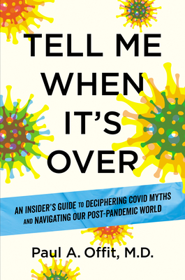 Tell Me When It's Over: An Insider's Guide to Deciphering Covid Myths and Navigating Our Post-Pandemic World - Offit, Paul A