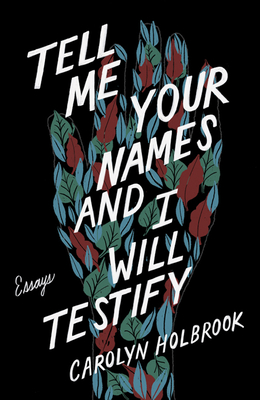 Tell Me Your Names and I Will Testify: Essays - Holbrook, Carolyn