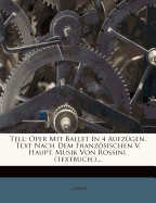 Tell: Oper Mit Ballet in 4 Aufzugen. Text Nach Dem Franzosischen V. Haupt. Musik Von Rossini. (Textbuch.)