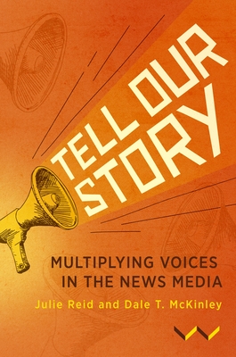 Tell Our Story: Multiplying Voices in the News Media - Reid, Julie, Dr., and McKinley, Dale T, Dr.