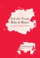 Tell the Truth. Make It Matter: A Memoir Writing Workbook