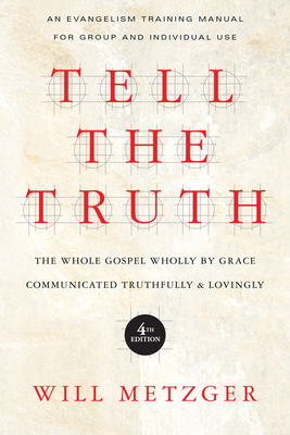 Tell the Truth: The Whole Gospel Wholly by Grace Communicated Truthfully Lovingly - Metzger, Will
