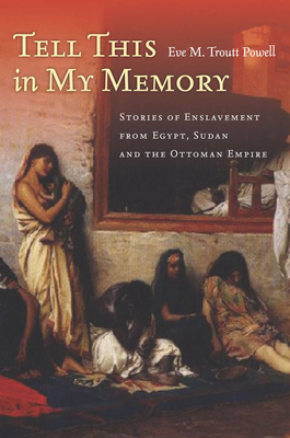 Tell This in My Memory: Stories of Enslavement from Egypt, Sudan, and the Ottoman Empire - Troutt Powell, Eve M.