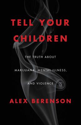 Tell Your Children: The Truth About Marijuana, Mental Illness, and Violence - Berenson, Alex