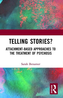Telling Stories?: Attachment-Based Approaches to the Treatment of Psychosis - Benamer, Sarah