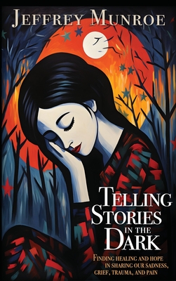 Telling Stories in the Dark: Finding healing and hope in sharing our sadness, grief, trauma, and pain - Munroe, Jeffrey, and Arthur, Sarah (Foreword by)