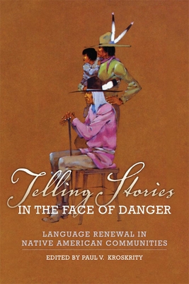 Telling Stories in the Face of Danger: Language Renewal in Native American Communities - Kroskrity, Paul V, Dr. (Editor)