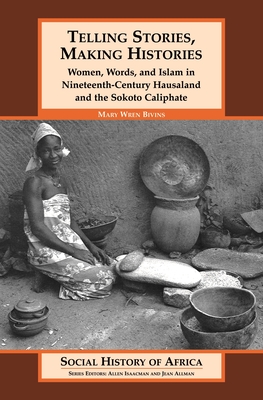 Telling Stories, Making Histories/Women, Words, and Islam in Nineteenth-Century Hausaland and the So - Wren Bivins