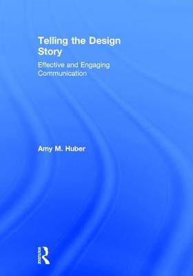 Telling the Design Story: Effective and Engaging Communication - Huber, Amy