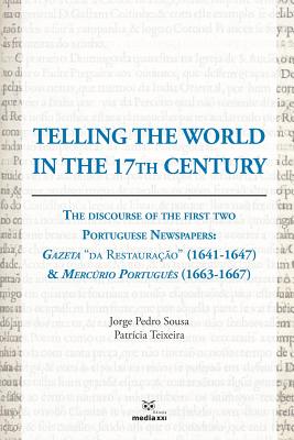 Telling the World in the 17th Century: The Discourse of the First Two Portuguese Newspapers: Gazeta "da Restaurao" (1641-1647) & Mercrio Portugus (1663-1667) - Teixeira, Patricia, and Sousa, Jorge Pedro