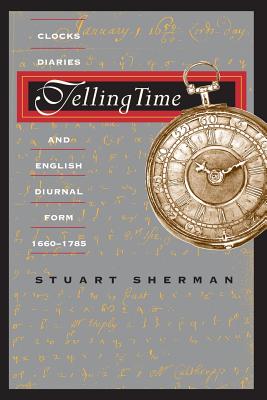 Telling Time: Clocks, Diaries, and English Diurnal Form, 1660-1785 - Sherman, Stuart