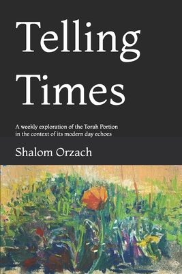 Telling Times: A weekly exploration of the Torah Portion in the context of its modern day echoes - Creditor, Menachem (Foreword by), and Orzach, Shalom