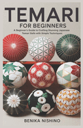 Temari for Beginners: A Beginner's Guide to Crafting Stunning Japanese Temari Balls with Simple Techniques