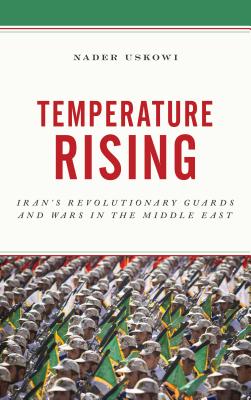 Temperature Rising: Iran's Revolutionary Guards and Wars in the Middle East - Uskowi, Nader