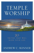 Temple Worship: 20 Truths That Will Bless Your Life - Skinner, Andrew C