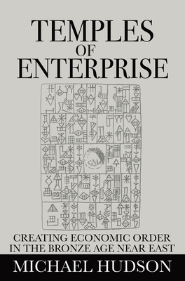 Temples of Enterprise: Creating Economic Order in the Bronze Age Near East - Hudson, Michael