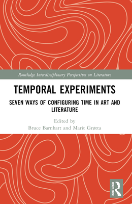 Temporal Experiments: Seven Ways of Configuring Time in Art and Literature - Barnhart, Bruce (Editor), and Grtta, Marit (Editor)
