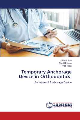 Temporary Anchorage Device in Orthodontics - Aditi, Srishti, and Khanna, Rohit, and Tikku, Tripti
