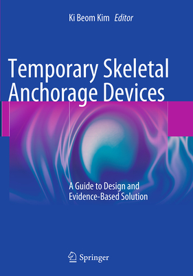 Temporary Skeletal Anchorage Devices: A Guide to Design and Evidence-Based Solution - Kim, Ki Beom (Editor)