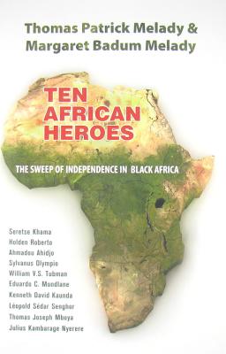 Ten African Heroes: The Sweep of Independence in Black Africa - Melady, Thomas Patrick, and Melady, Margaret Badum