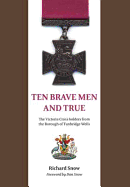 Ten Brave Men and True: The Victoria Cross Holders from the Borough of Tunbridge Wells