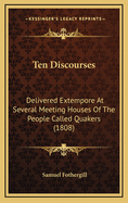 Ten Discourses: Delivered Extempore at Several Meeting Houses of the People Called Quakers (1808)