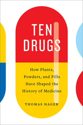 Ten Drugs: How Plants, Powders, and Pills Have Shaped the History of Medicine - Hager, Thomas