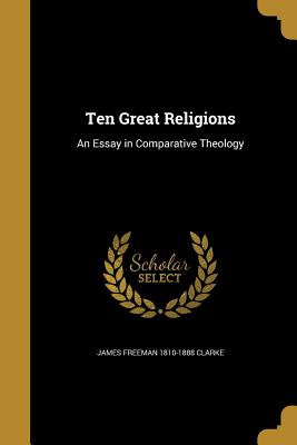 Ten Great Religions: An Essay in Comparative Theology - Clarke, James Freeman 1810-1888