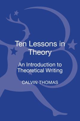 Ten Lessons in Theory: An Introduction to Theoretical Writing - Thomas, Calvin