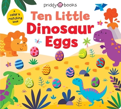Ten Little Dinosaur Eggs (Little Squishies): A Color & Matching Book - Priddy Books, and Boileau, Natalia (Editor)