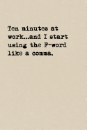 Ten Minutes At Work...And I Start Using The F-Word Like A Comma.: A Cute + Funny Cussing Notebook Colleague Gifts Cool Gag Gifts For Coworkers