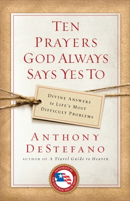 Ten Prayers God Always Says Yes To: Divine Answers to Life's Most Difficult Problems - DeStefano, Anthony