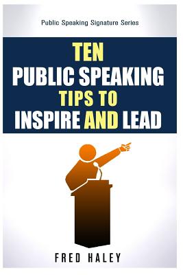 Ten Public Speaking Tips To Inspire and Lead - Haley, Fred
