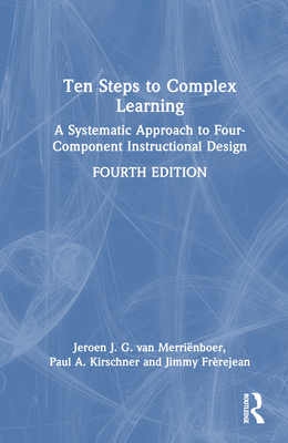 Ten Steps to Complex Learning: A Systematic Approach to Four-Component Instructional Design - Van Merrinboer, Jeroen J G, and Kirschner, Paul A, and Frrejean, Jimmy