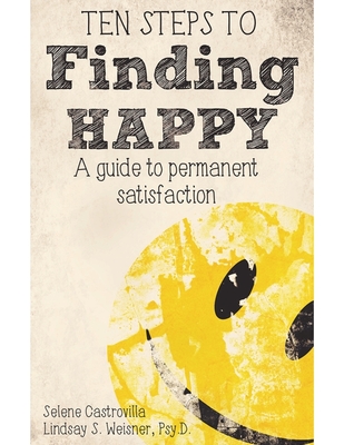 Ten Steps to Finding Happy: A Guide to Permanent Satisfaction - Castrovilla, Selene, and Weisner Psy D, Lindsay S