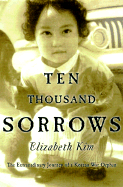 Ten Thousand Sorrows: The Extraordinary Journey of a Korean War Orphan - Kim, Elizabeth